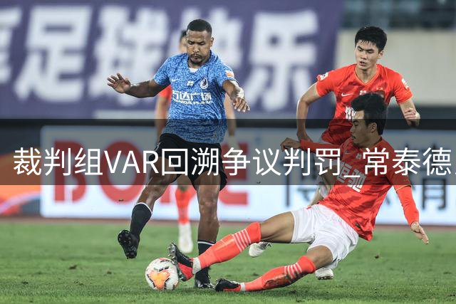 裁判组VAR回溯争议判罚 常泰德比焦点战闷平收场